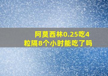 阿莫西林0.25吃4粒隔8个小时能吃了吗