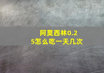 阿莫西林0.25怎么吃一天几次