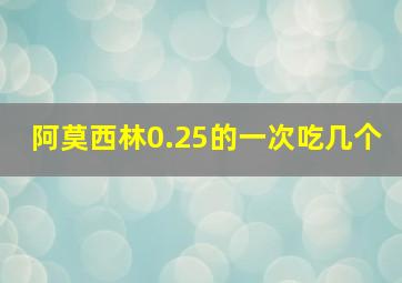 阿莫西林0.25的一次吃几个