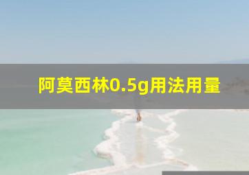 阿莫西林0.5g用法用量