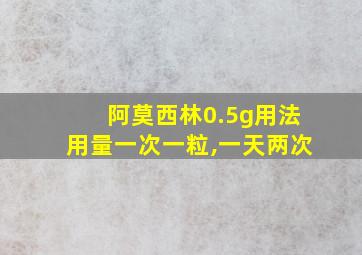 阿莫西林0.5g用法用量一次一粒,一天两次