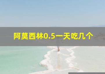 阿莫西林0.5一天吃几个