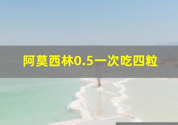 阿莫西林0.5一次吃四粒