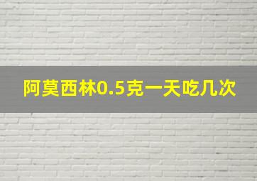 阿莫西林0.5克一天吃几次