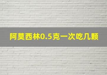 阿莫西林0.5克一次吃几颗