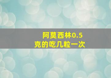 阿莫西林0.5克的吃几粒一次