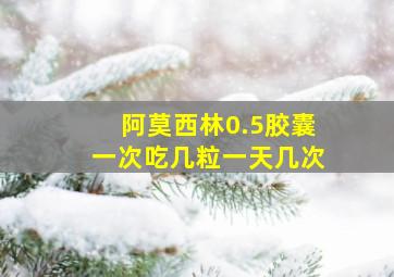 阿莫西林0.5胶囊一次吃几粒一天几次