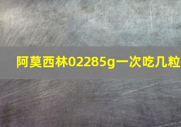 阿莫西林02285g一次吃几粒