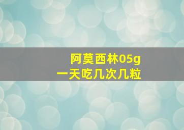 阿莫西林05g一天吃几次几粒