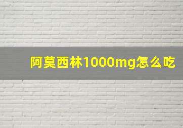 阿莫西林1000mg怎么吃