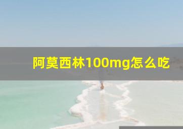 阿莫西林100mg怎么吃