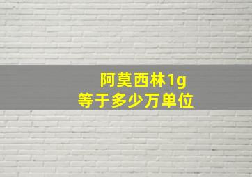 阿莫西林1g等于多少万单位