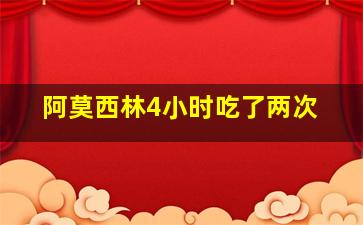 阿莫西林4小时吃了两次