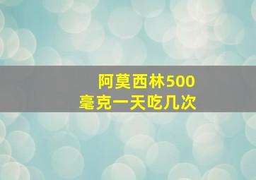 阿莫西林500毫克一天吃几次