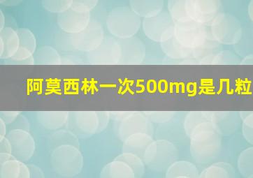 阿莫西林一次500mg是几粒