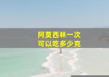 阿莫西林一次可以吃多少克