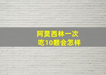 阿莫西林一次吃10颗会怎样