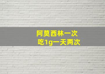 阿莫西林一次吃1g一天两次