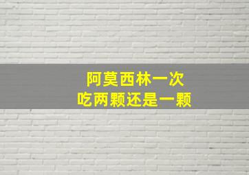 阿莫西林一次吃两颗还是一颗