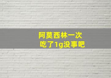 阿莫西林一次吃了1g没事吧