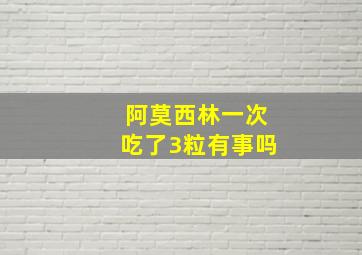 阿莫西林一次吃了3粒有事吗