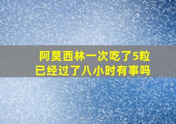 阿莫西林一次吃了5粒已经过了八小时有事吗