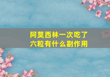 阿莫西林一次吃了六粒有什么副作用