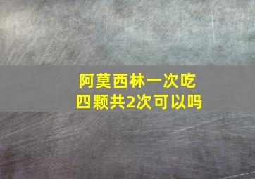 阿莫西林一次吃四颗共2次可以吗