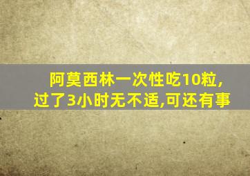 阿莫西林一次性吃10粒,过了3小时无不适,可还有事