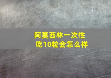 阿莫西林一次性吃10粒会怎么样