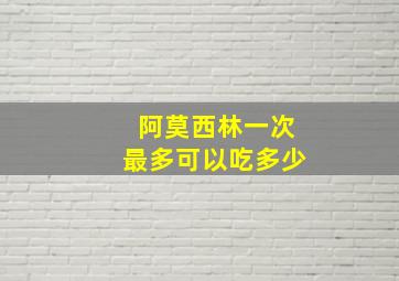 阿莫西林一次最多可以吃多少