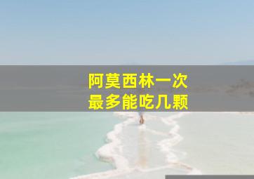 阿莫西林一次最多能吃几颗