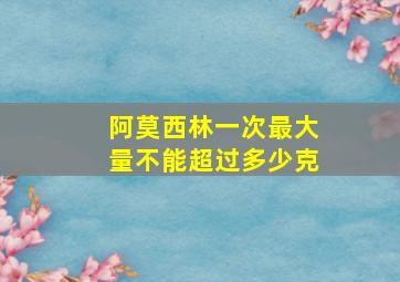 阿莫西林一次最大量不能超过多少克