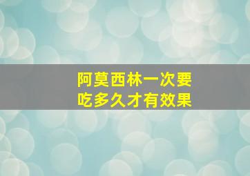 阿莫西林一次要吃多久才有效果