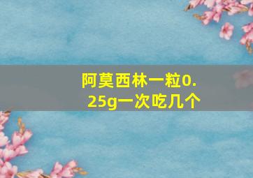 阿莫西林一粒0.25g一次吃几个