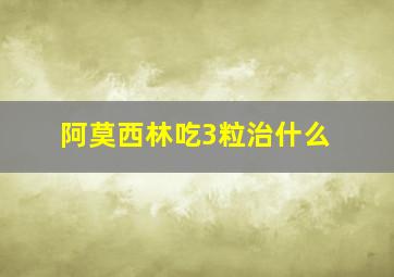 阿莫西林吃3粒治什么