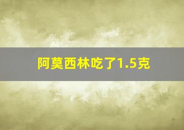 阿莫西林吃了1.5克