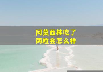 阿莫西林吃了两粒会怎么样