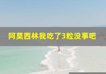 阿莫西林我吃了3粒没事吧