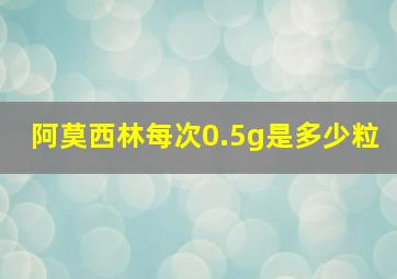 阿莫西林每次0.5g是多少粒