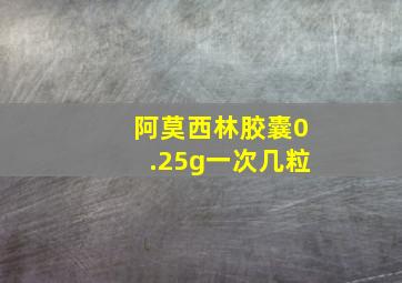 阿莫西林胶囊0.25g一次几粒