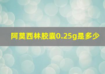 阿莫西林胶囊0.25g是多少