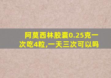 阿莫西林胶囊0.25克一次吃4粒,一天三次可以吗