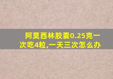 阿莫西林胶囊0.25克一次吃4粒,一天三次怎么办