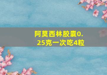 阿莫西林胶囊0.25克一次吃4粒