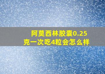 阿莫西林胶囊0.25克一次吃4粒会怎么样