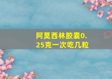 阿莫西林胶囊0.25克一次吃几粒