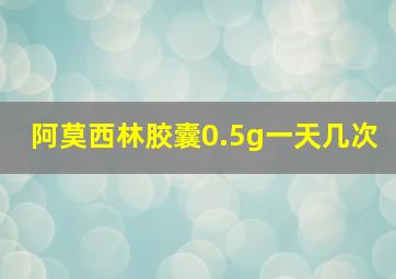 阿莫西林胶囊0.5g一天几次