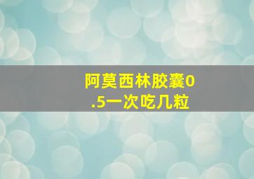 阿莫西林胶囊0.5一次吃几粒