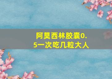 阿莫西林胶囊0.5一次吃几粒大人